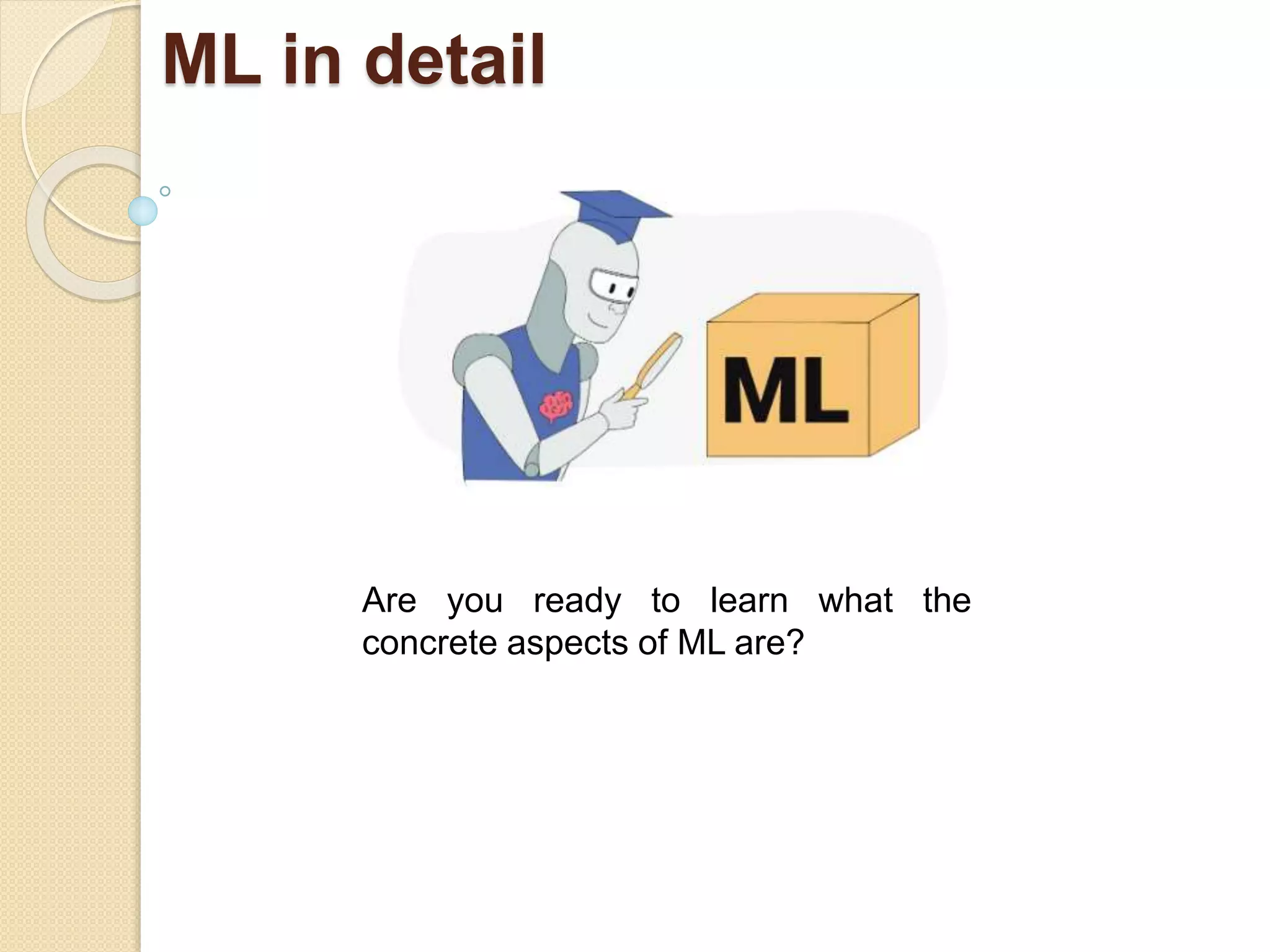 ML in detail
Are you ready to learn what the
concrete aspects of ML are?
 