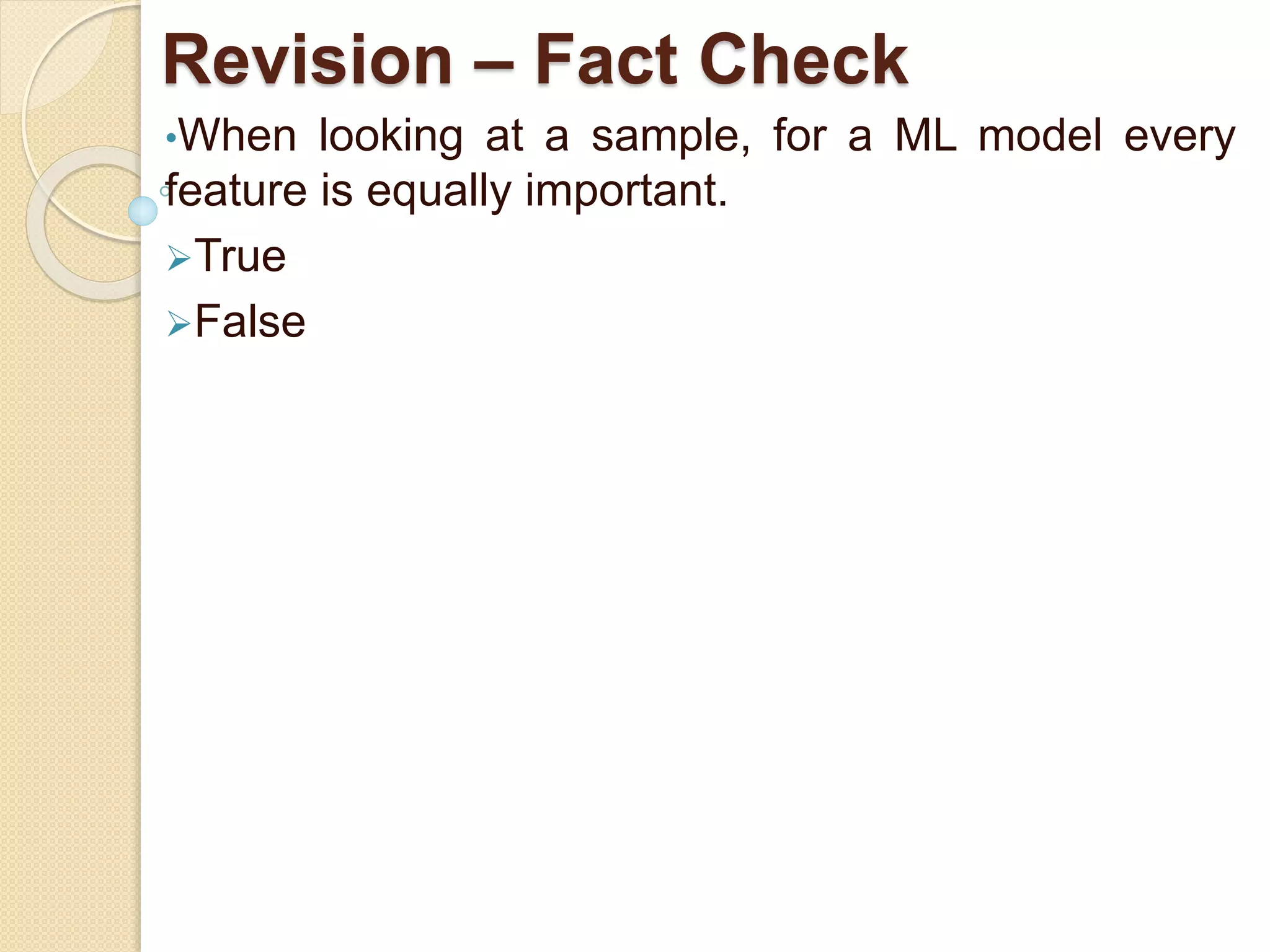 Revision – Fact Check
•When looking at a sample, for a ML model every
feature is equally important.
True
False
 