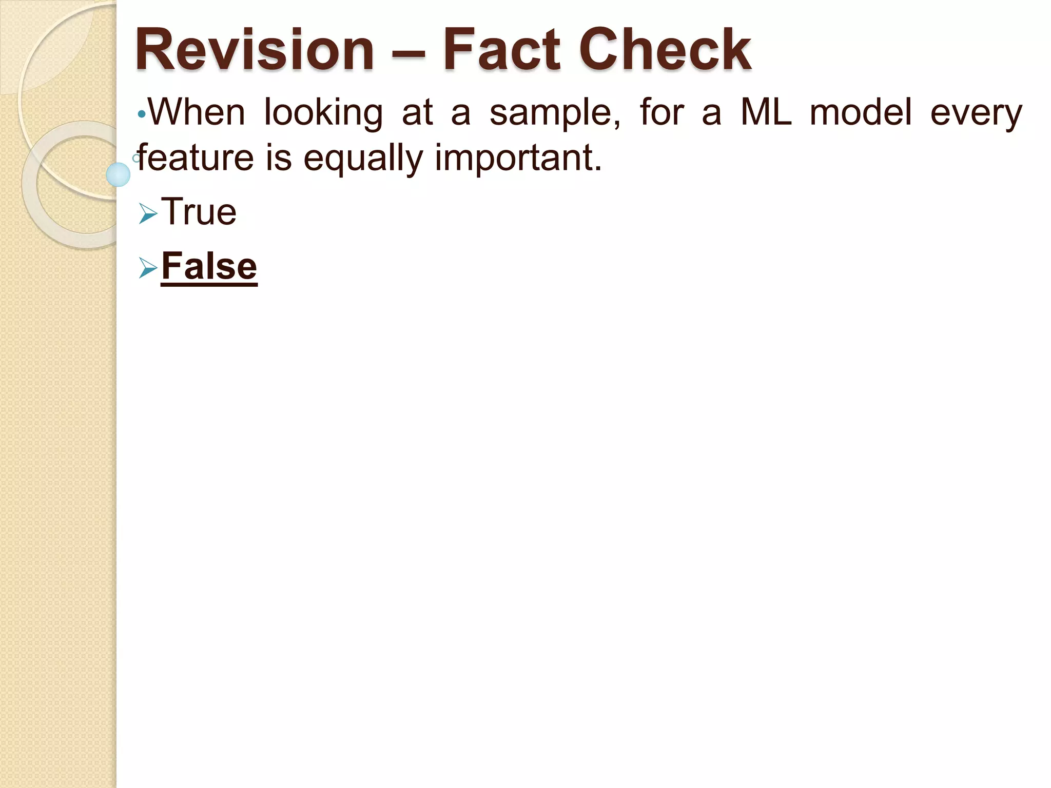 Revision – Fact Check
•When looking at a sample, for a ML model every
feature is equally important.
True
False
 