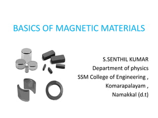BASICS OF MAGNETIC MATERIALS
S.SENTHIL KUMAR
Department of physics
SSM College of Engineering ,
Komarapalayam ,
Namakkal (d.t)
 