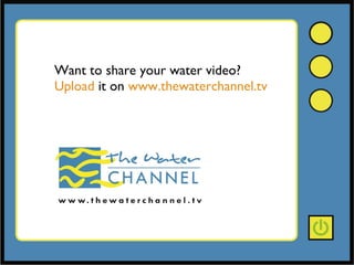 Want to share your water video? Upload  it on  www.thewaterchannel.tv 
