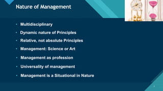Click to edit Master title style
6
Nature of Management
6
• Multidisciplinary
• Management is a Situational in Nature
• Management: Science or Art
• Relative, not absolute Principles
• Dynamic nature of Principles
• Universality of management
• Management as profession
 
