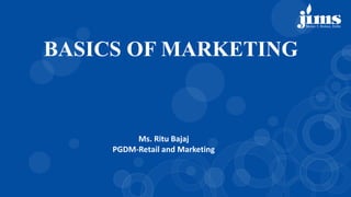 Ms. Ritu Bajaj
PGDM-Retail and Marketing
BASICS OF MARKETING
 