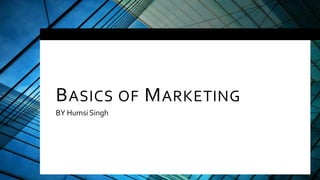 BASICS OF MARKETING
BY Humsi Singh
 