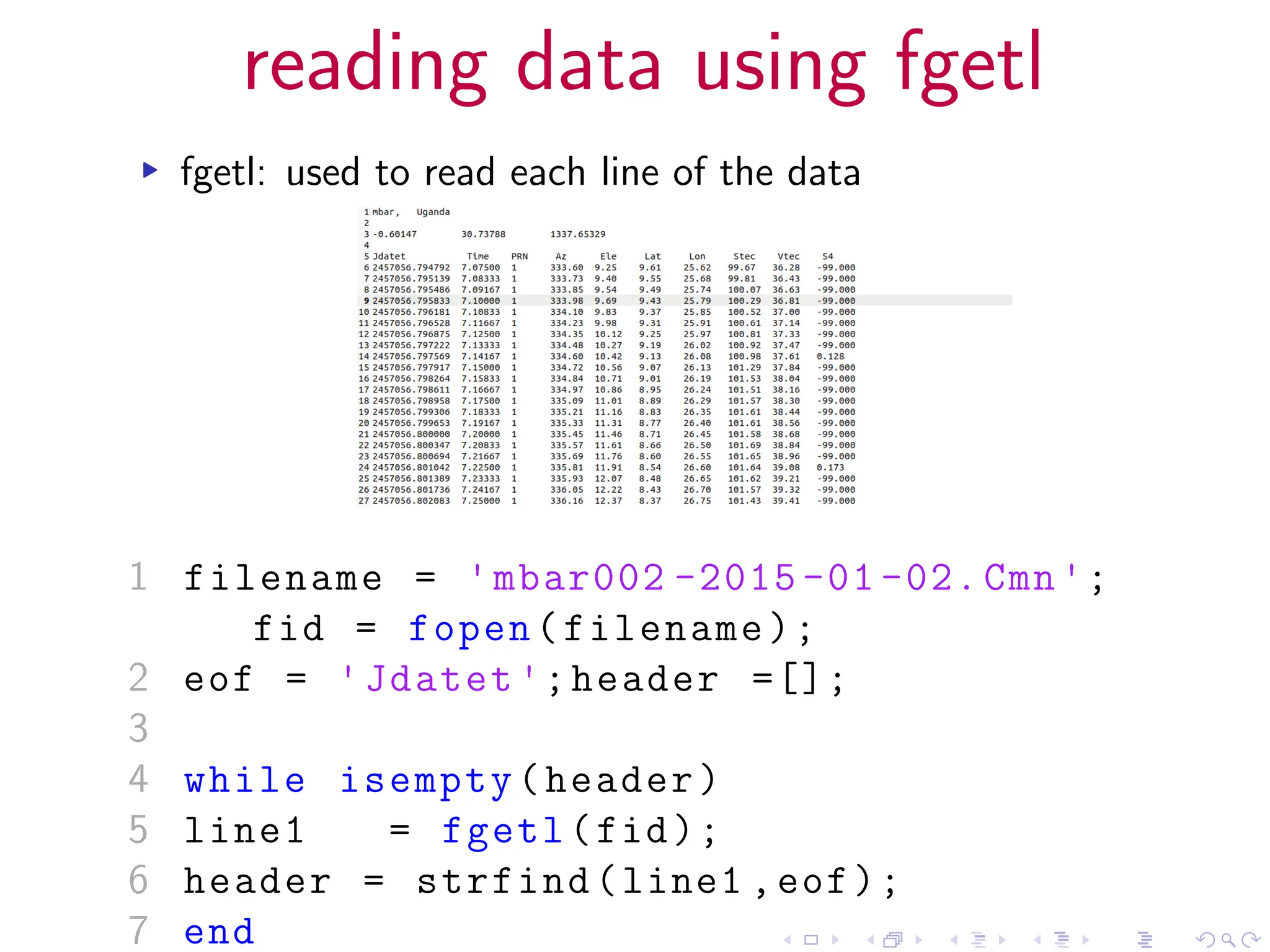 reading data using fgetl
▸ fgetl: used to read each line of the data
1 filename = 'mbar002 -2015 -01 -02. Cmn';
fid = fopen(filename);
2 eof = 'Jdatet ';header =[];
3
4 while isempty(header)
5 line1 = fgetl(fid);
6 header = strfind(line1 ,eof);
7 end
 