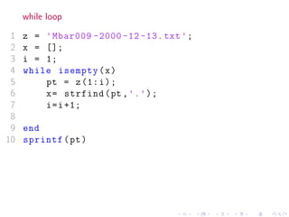 while loop
1 z = 'Mbar009 -2000 -12 -13. txt';
2 x = [];
3 i = 1;
4 while isempty(x)
5 pt = z(1:i);
6 x= strfind(pt ,'.');
7 i=i+1;
8
9 end
10 sprintf(pt)
 
