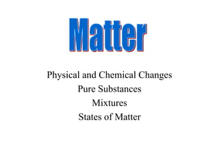 Physical and Chemical Changes
Pure Substances
Mixtures
States of Matter
 