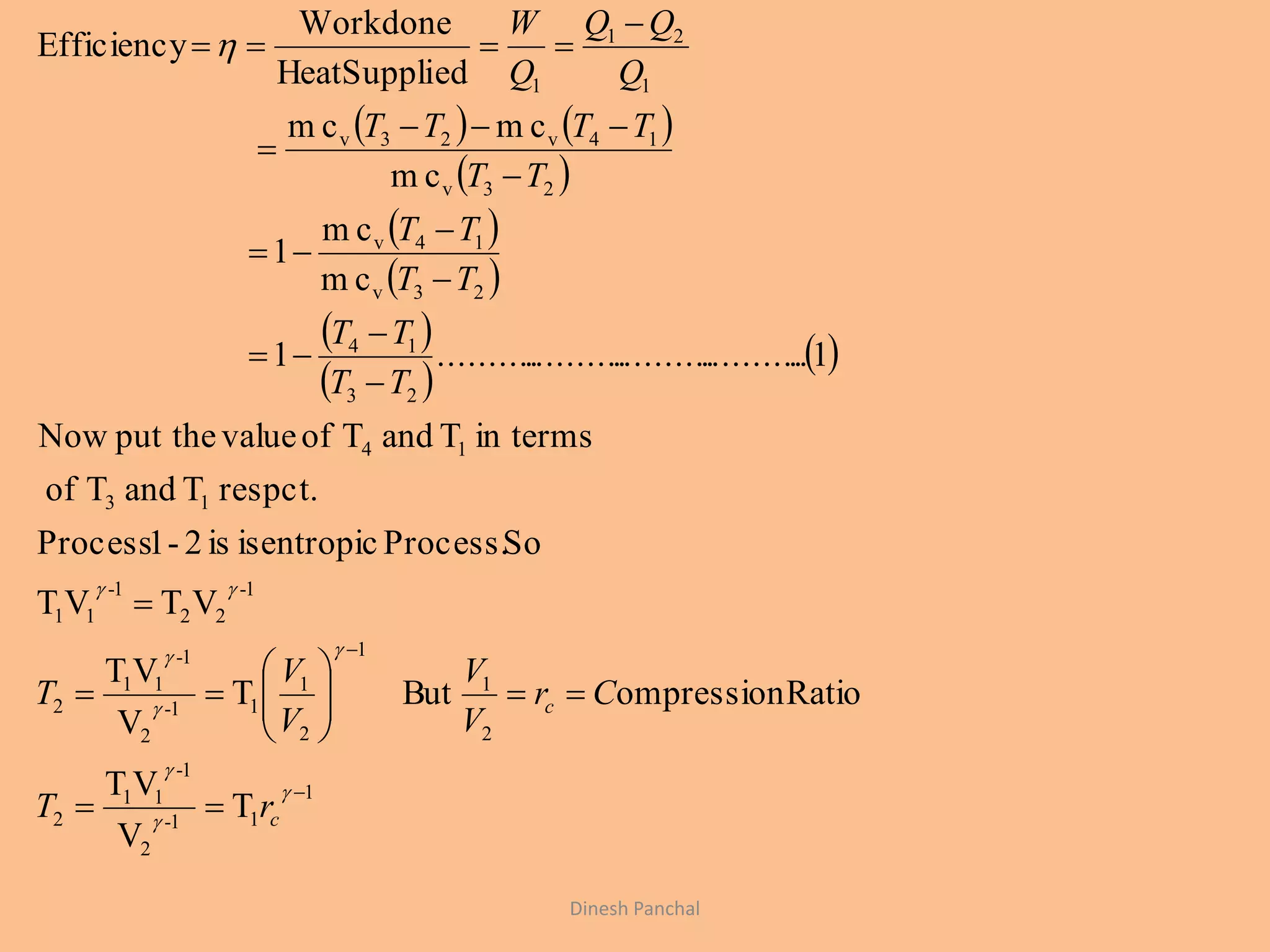    
 
 
 
 
 
 
1
11-
2
1-
11
2
2
1
1
2
1
11-
2
1-
11
2
1-
22
1-
11
13
14
23
14
23v
14v
23v
14v23v
1
21
1
T
V
VT
RatioompressionButT
V
VT
VTVT
SoProcess.isentropicis2-1Process
respct.TandTof
in termsTandTofvalueput theNow
1..........................................1
cm
cm
1
cm
cmcm
edHeatSuppli
Workdone
Efficiency






























c
c
rT
Cr
V
V
V
V
T
TT
TT
TT
TT
TT
TTTT
Q
QQ
Q
W
Dinesh Panchal
 