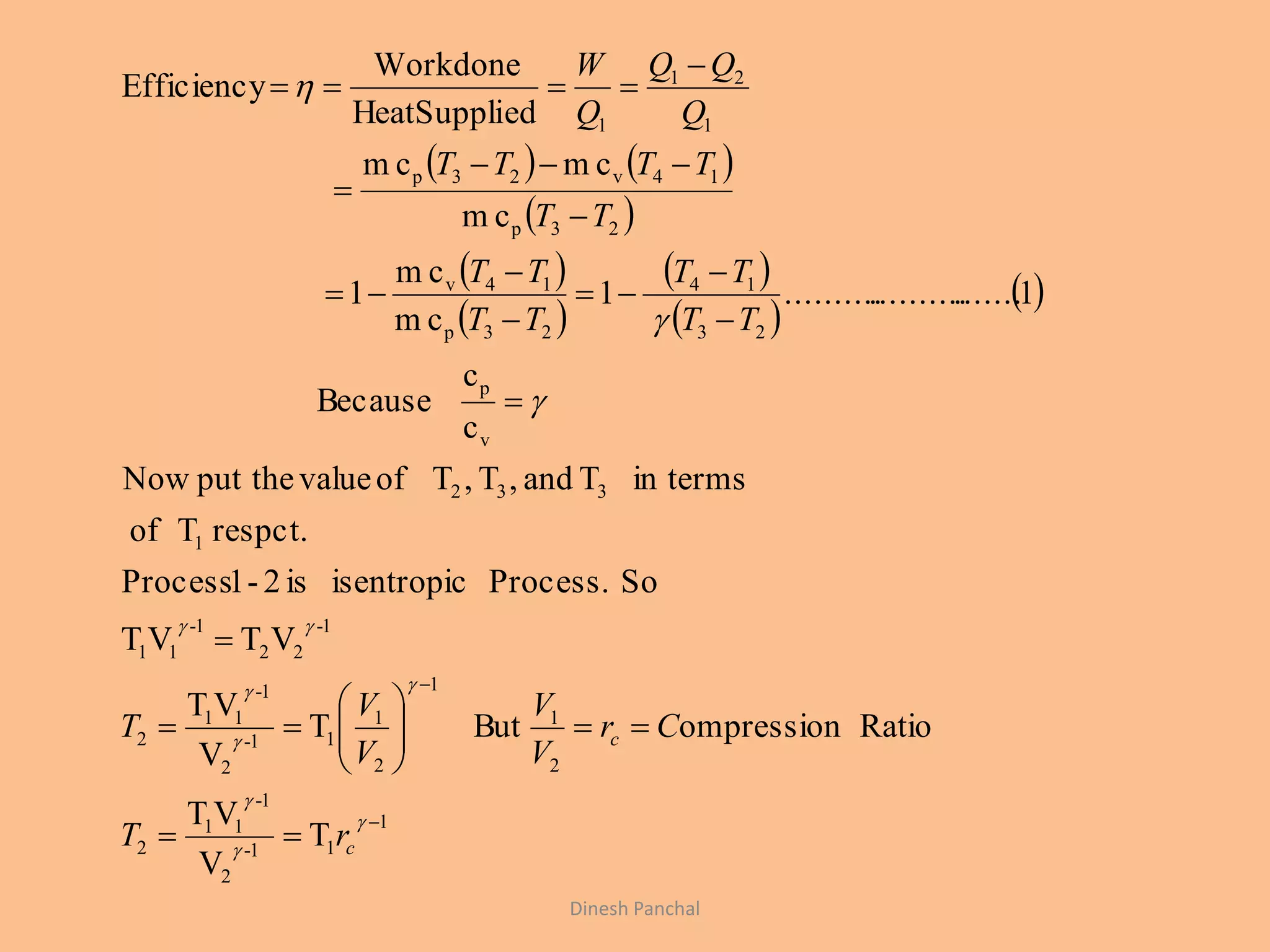    
 
 
 
 
 
 
1
11-
2
1-
11
2
2
1
1
2
1
11-
2
1-
11
2
1-
22
1-
11
1
332
v
p
23
14
23p
14v
23p
14v23p
1
21
1
T
V
VT
RatioompressionButT
V
VT
VTVT
SoProcess.isentropicis2-1Process
respct.Tof
in termsTand,T,Tofvalueput theNow
c
c
Because
1...........................1
cm
cm
1
cm
cmcm
edHeatSuppli
Workdone
Efficiency

































c
c
rT
Cr
V
V
V
V
T
TT
TT
TT
TT
TT
TTTT
Q
QQ
Q
W
Dinesh Panchal
 