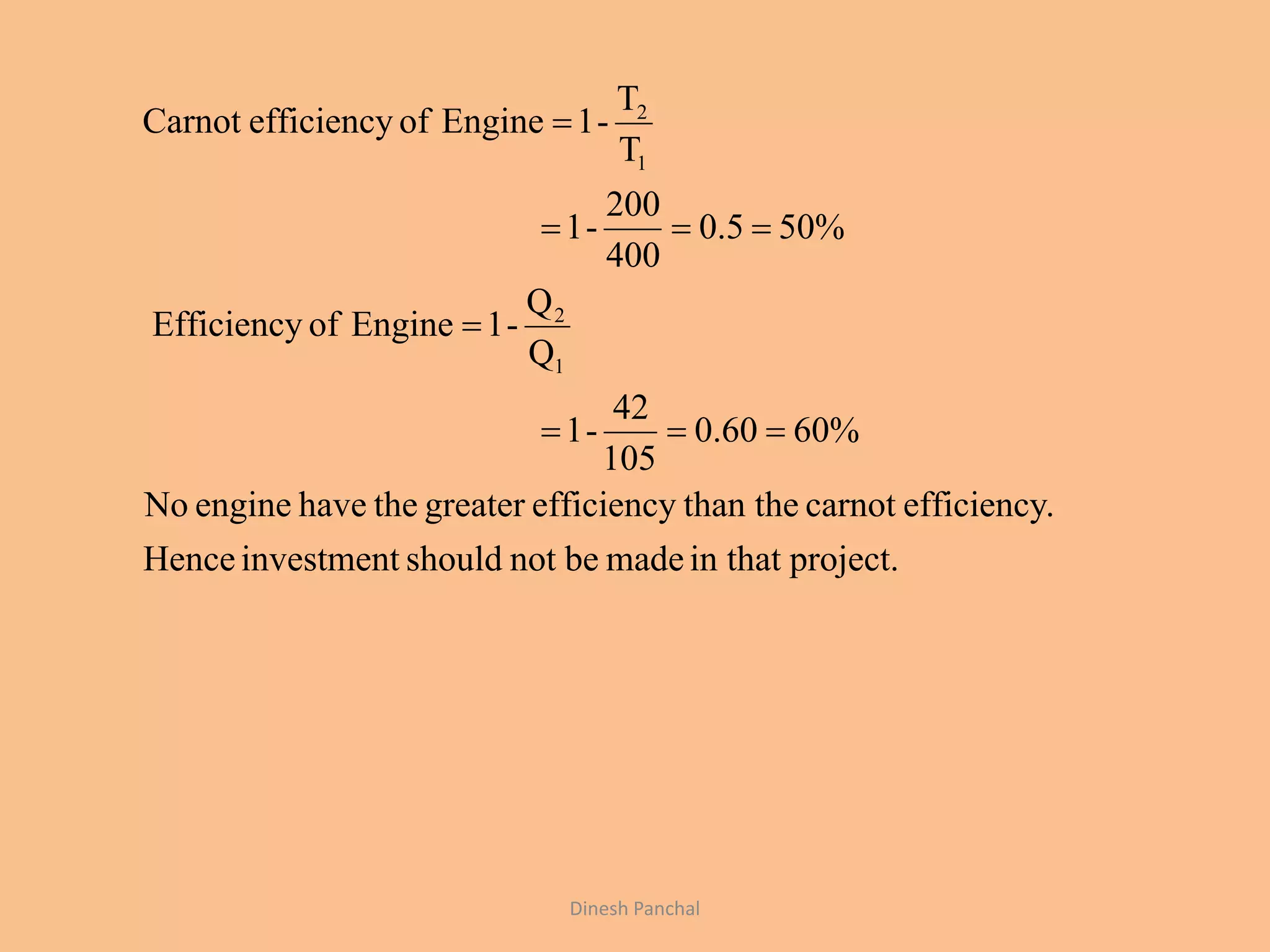 project.in thatmadebenotshouldinvestmentHence
.efficiencycarnotthan theefficiencygreaterthehaveengineNo
%6060.0
105
42
-1
Q
Q
-1EngineofEfficiency
%505.0
400
200
-1
T
T
-1EngineofefficiencyCarnot
1
2
1
2




Dinesh Panchal
 