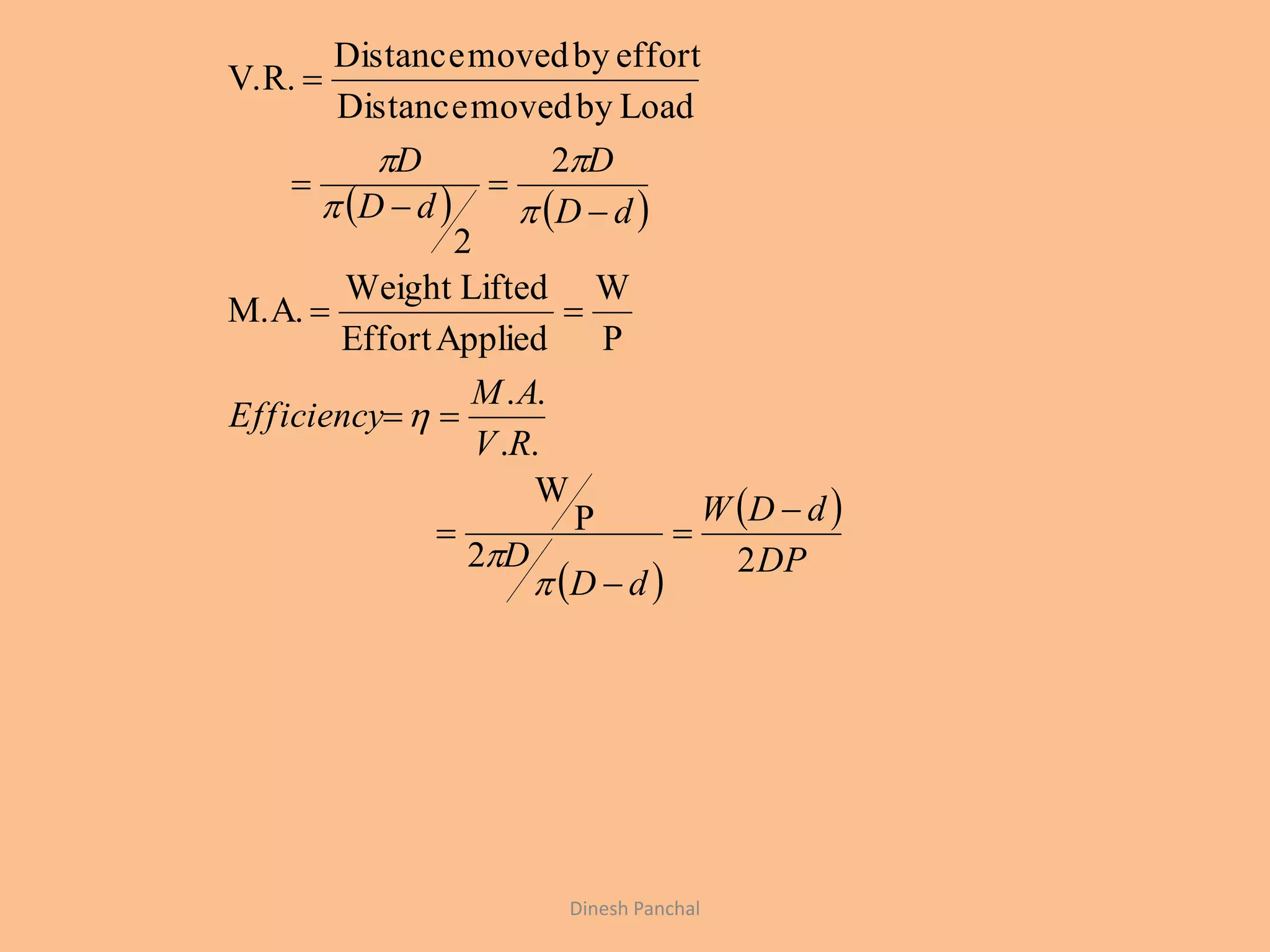    
 
 
DP
dDW
dD
D
RV
AM
Efficiency
dD
D
dD
D
22
P
W
..
..
P
W
AppliedEffort
LiftedWeight
M.A.
2
2
LoadbymovedDistance
effortbymovedDistance
V.R.


















Dinesh Panchal
 