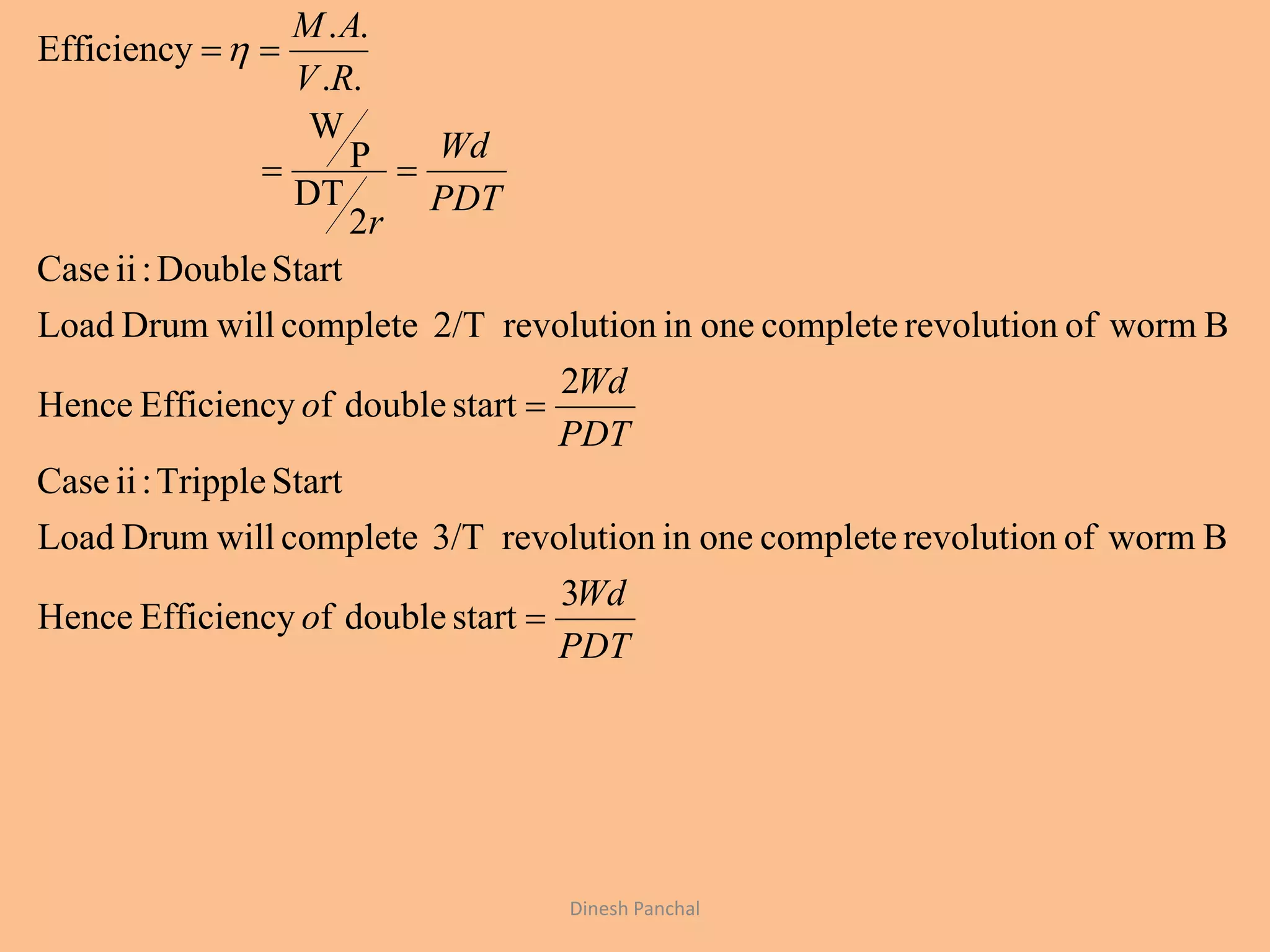 PDT
Wd
o
PDT
Wd
o
PDT
Wd
r
RV
AM
3
startdoublefEfficiencyHence
Bwormofrevolutioncompleteoneinrevolution3/TcompletewillDrumLoad
StartTripple:iiCase
2
startdoublefEfficiencyHence
Bwormofrevolutioncompleteoneinrevolution2/TcompletewillDrumLoad
StartDouble:iiCase
2
DT
P
W
..
..
Efficiency




Dinesh Panchal
 