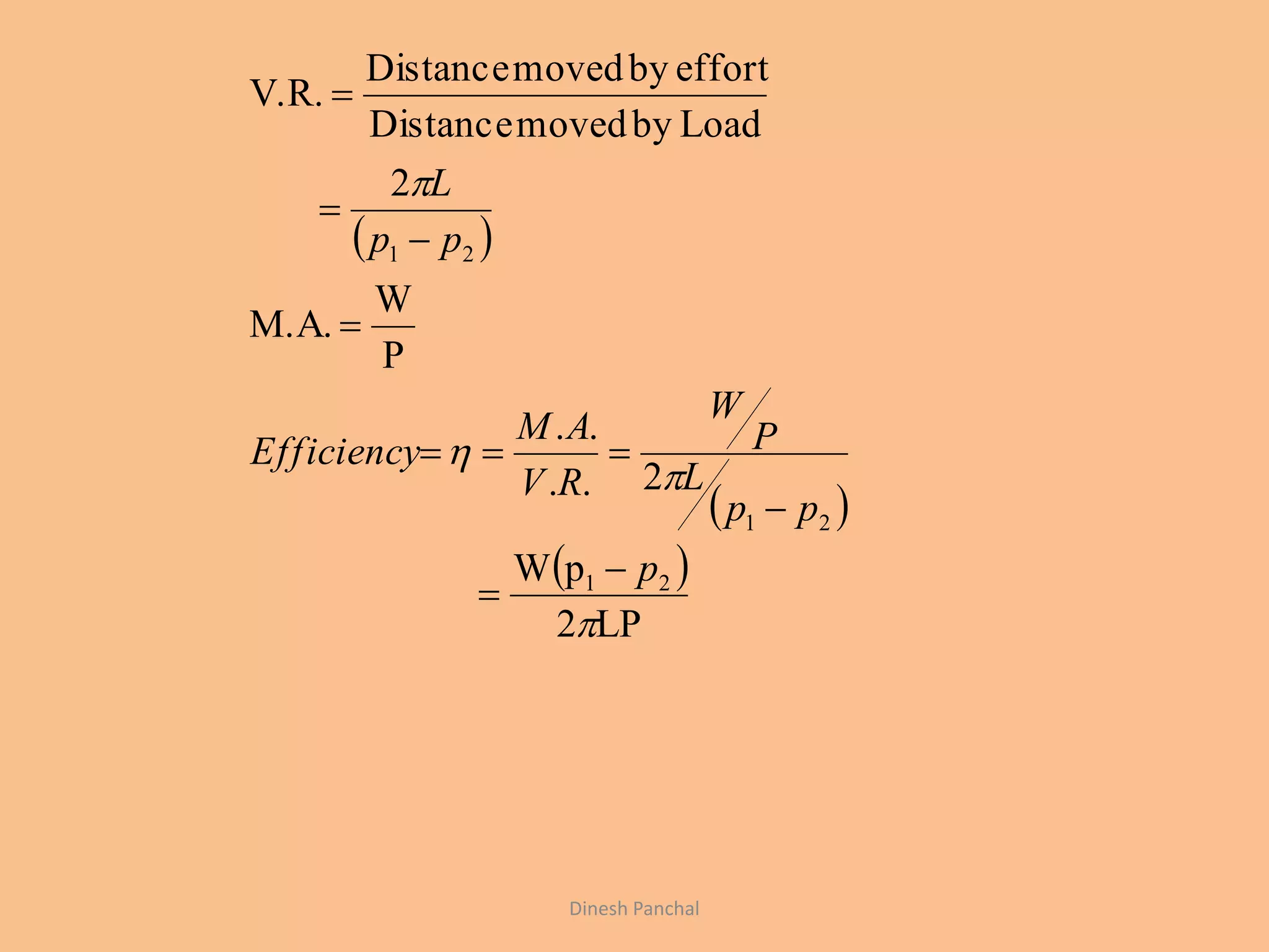  
 
 
LP2
pW
2..
..
P
W
M.A.
2
LoadbymovedDistance
effortbymovedDistance
V.R.
21
21
21




p
pp
L
P
W
RV
AM
Efficiency
pp
L








Dinesh Panchal
 
