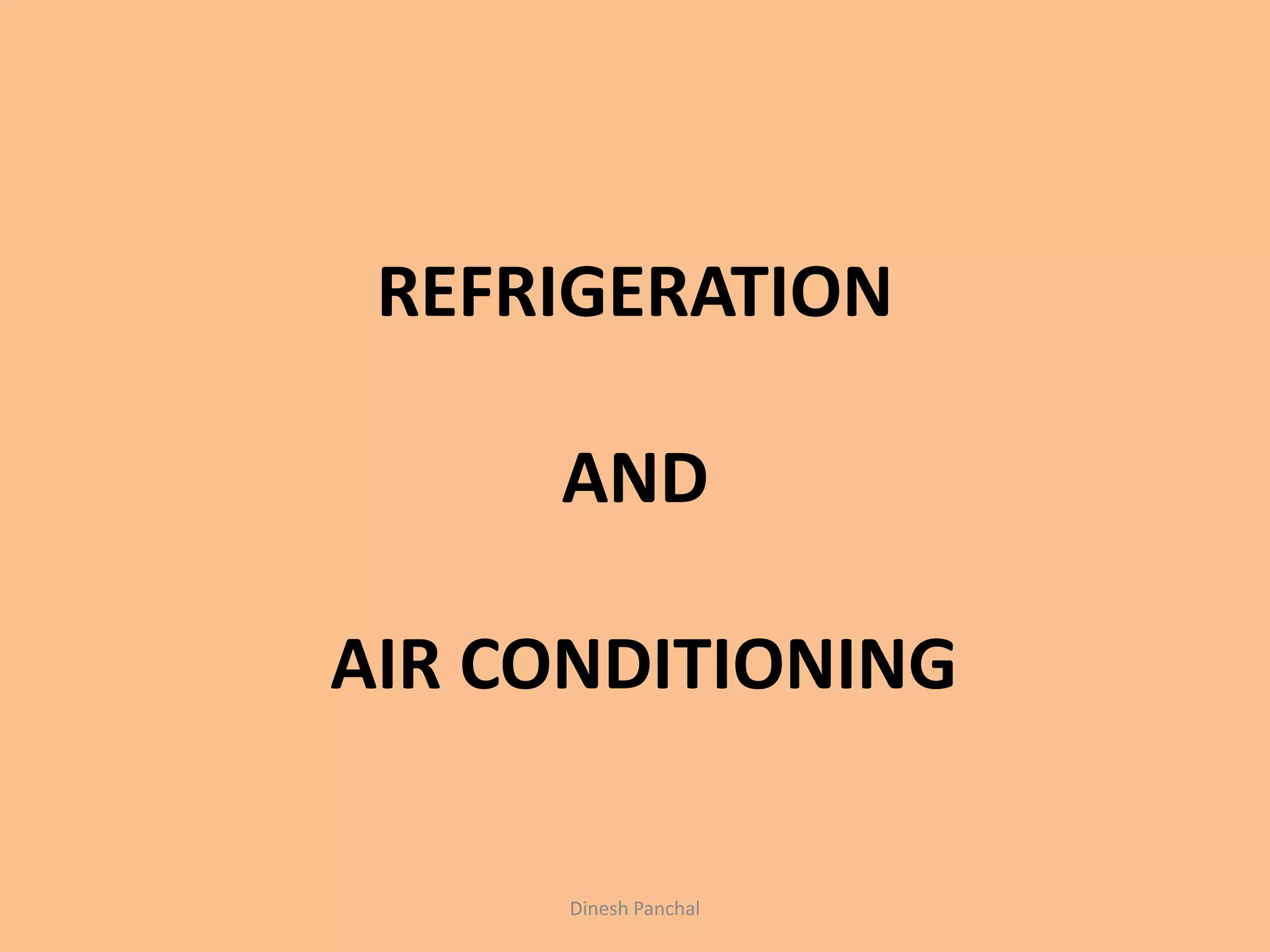REFRIGERATION
AND
AIR CONDITIONING
Dinesh Panchal
 
