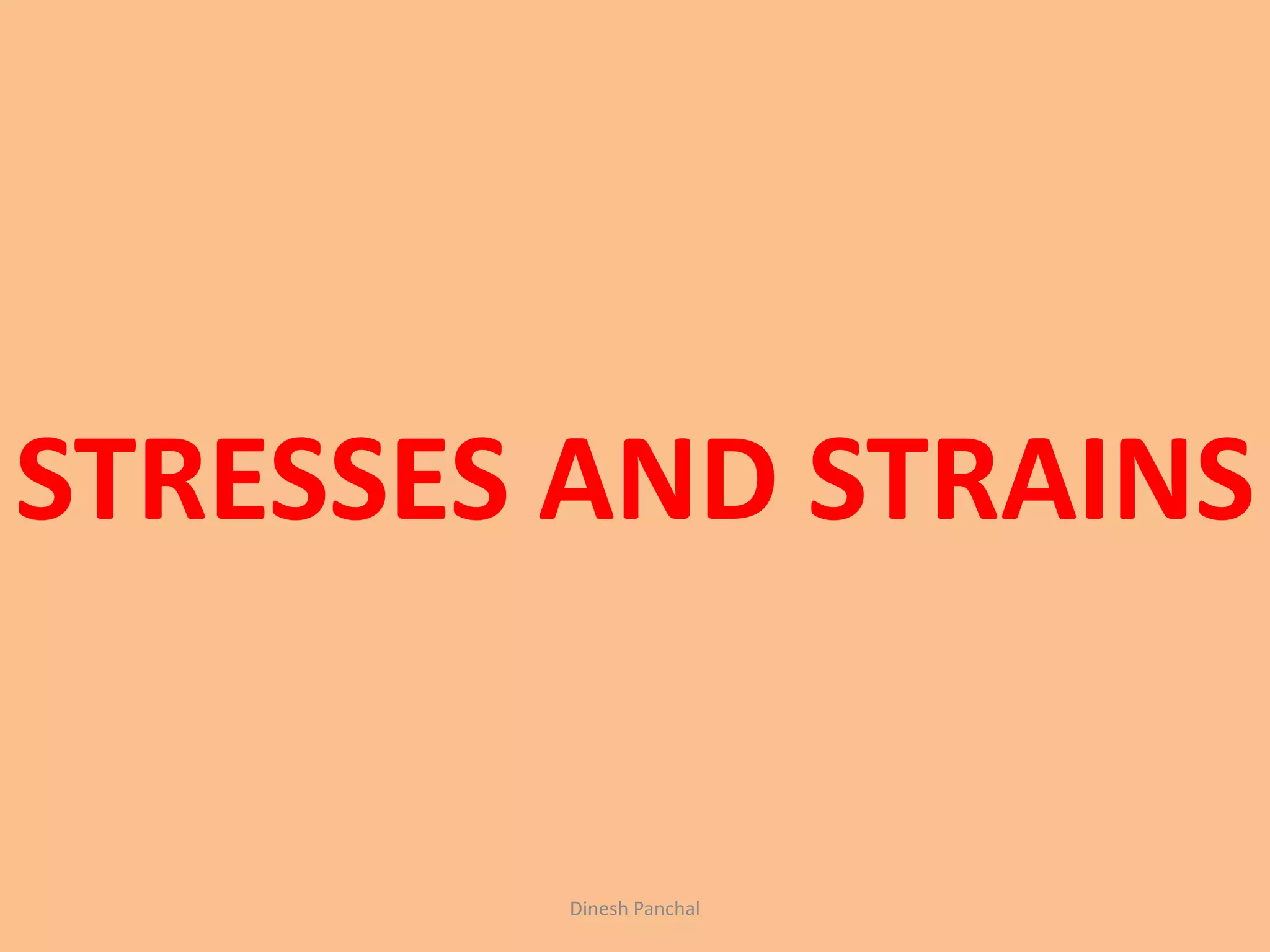 STRESSES AND STRAINS
Dinesh Panchal
 