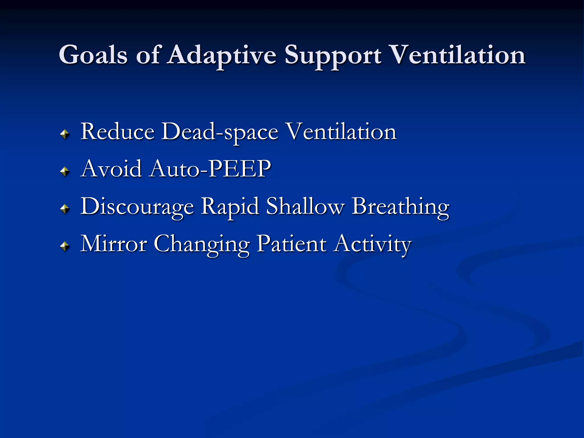 Goals of Adaptive Support Ventilation
Reduce Dead-space Ventilation
Avoid Auto-PEEP
Discourage Rapid Shallow Breathing
Mirror Changing Patient Activity
 