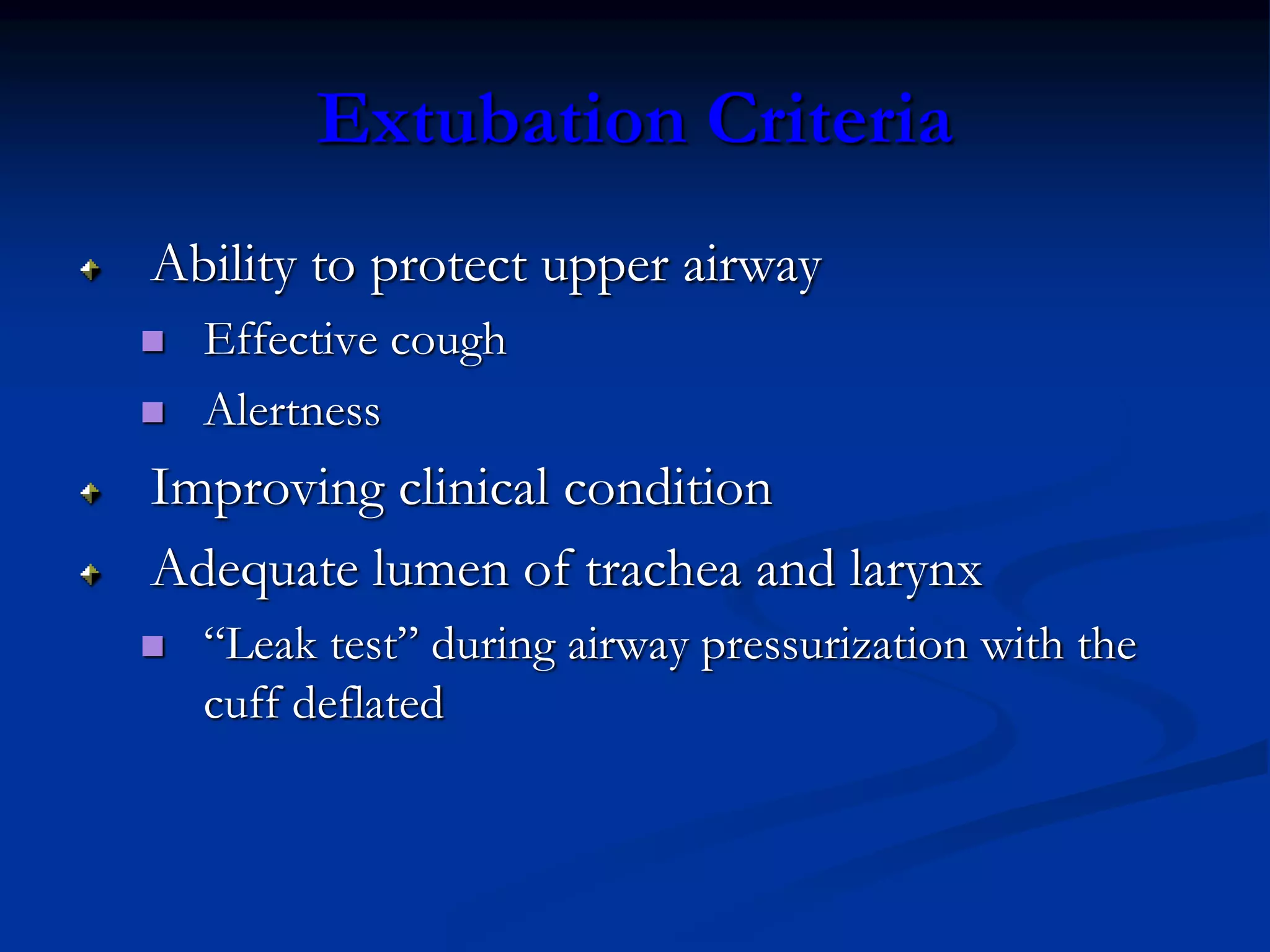 Extubation Criteria
Ability to protect upper airway
 Effective cough
 Alertness
Improving clinical condition
Adequate lumen of trachea and larynx
 “Leak test” during airway pressurization with the
cuff deflated
 
