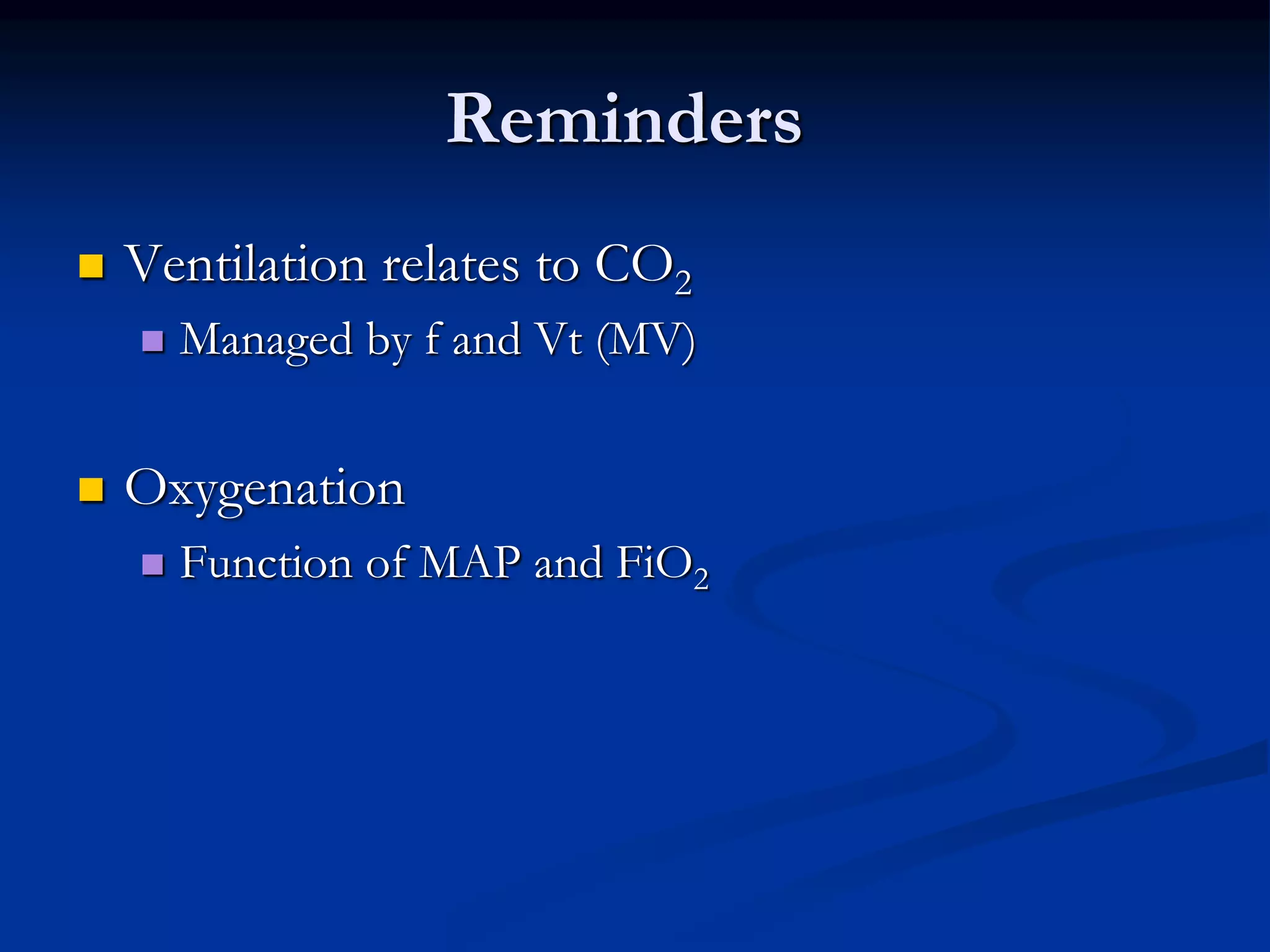 Reminders
 Ventilation relates to CO2
 Managed by f and Vt (MV)
 Oxygenation
 Function of MAP and FiO2
 