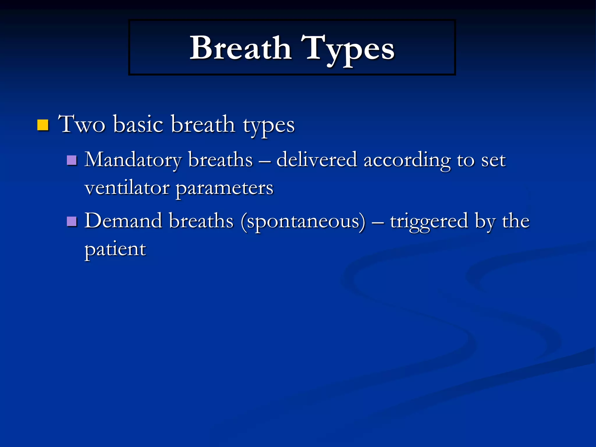 Breath Types
 Two basic breath types
 Mandatory breaths – delivered according to set
ventilator parameters
 Demand breaths (spontaneous) – triggered by the
patient
 