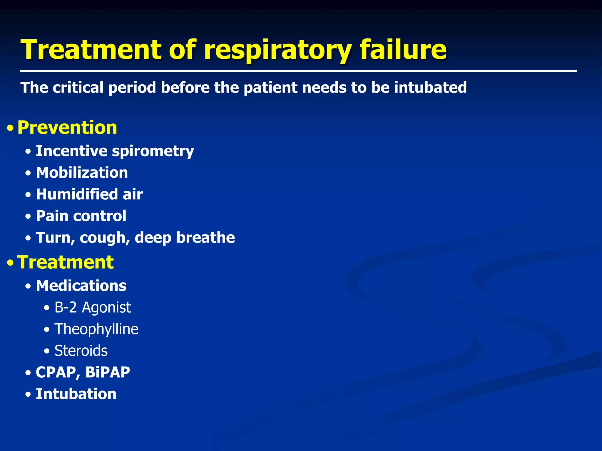 Treatment of respiratory failure
•Prevention
• Incentive spirometry
• Mobilization
• Humidified air
• Pain control
• Turn, cough, deep breathe
•Treatment
• Medications
• B-2 Agonist
• Theophylline
• Steroids
• CPAP, BiPAP
• Intubation
The critical period before the patient needs to be intubated
 