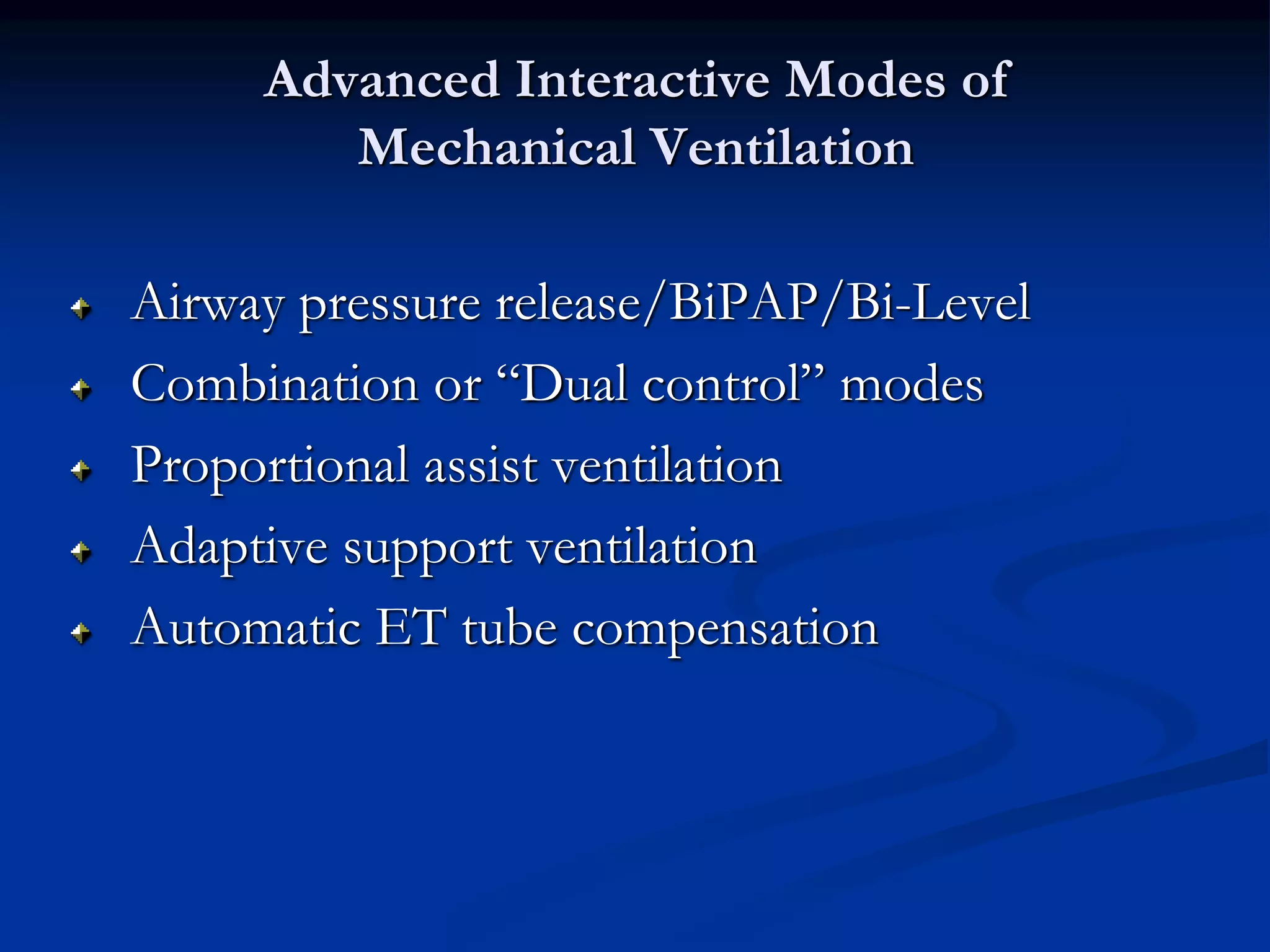 Advanced Interactive Modes of
Mechanical Ventilation
Airway pressure release/BiPAP/Bi-Level
Combination or “Dual control” modes
Proportional assist ventilation
Adaptive support ventilation
Automatic ET tube compensation
 