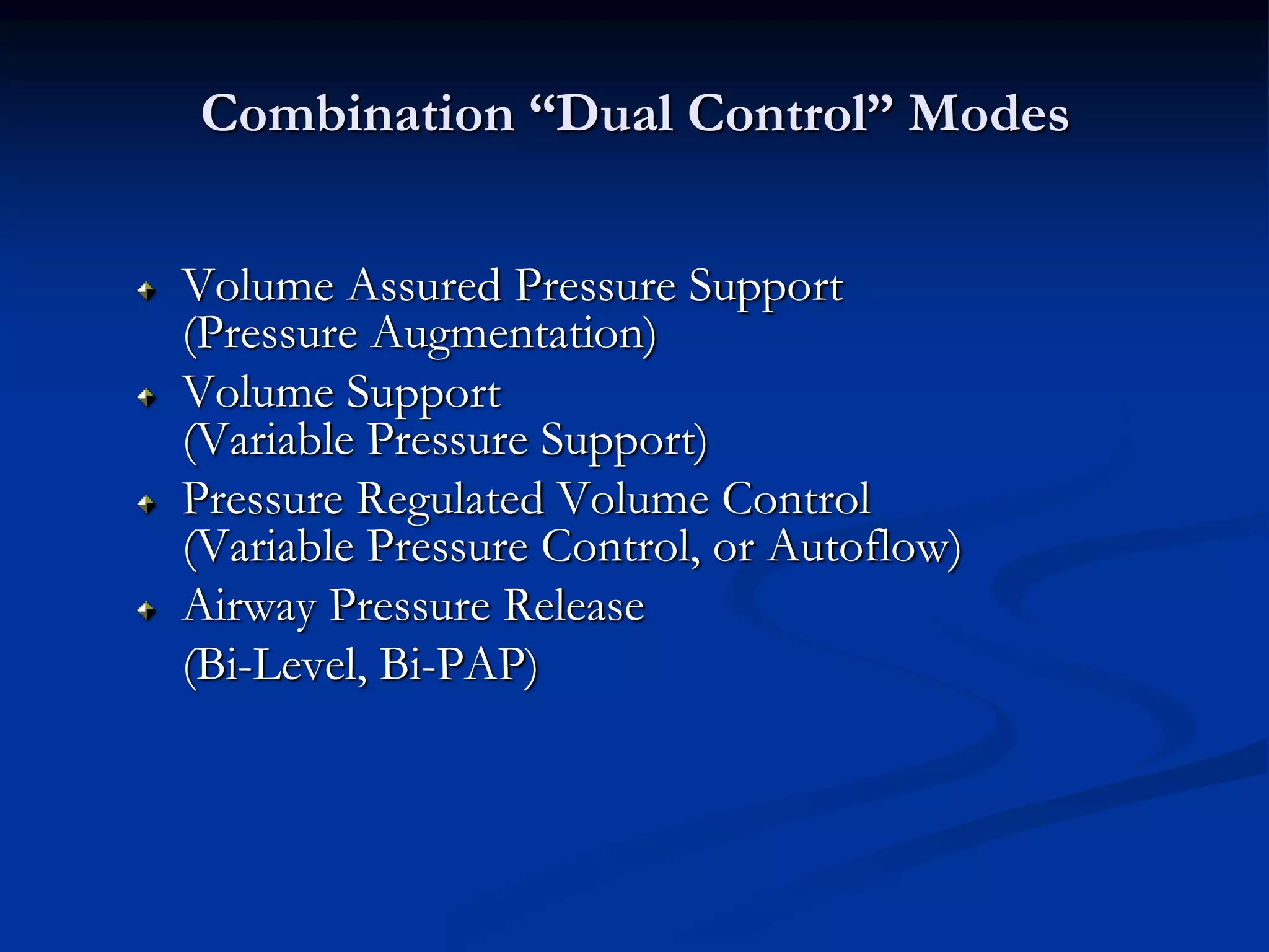 Combination “Dual Control” Modes
Volume Assured Pressure Support
(Pressure Augmentation)
Volume Support
(Variable Pressure Support)
Pressure Regulated Volume Control
(Variable Pressure Control, or Autoflow)
Airway Pressure Release
(Bi-Level, Bi-PAP)
 