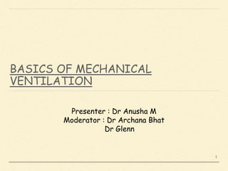 BASICS OF MECHANICAL
VENTILATION
Presenter : Dr Anusha M
Moderator : Dr Archana Bhat
Dr Glenn
1
 