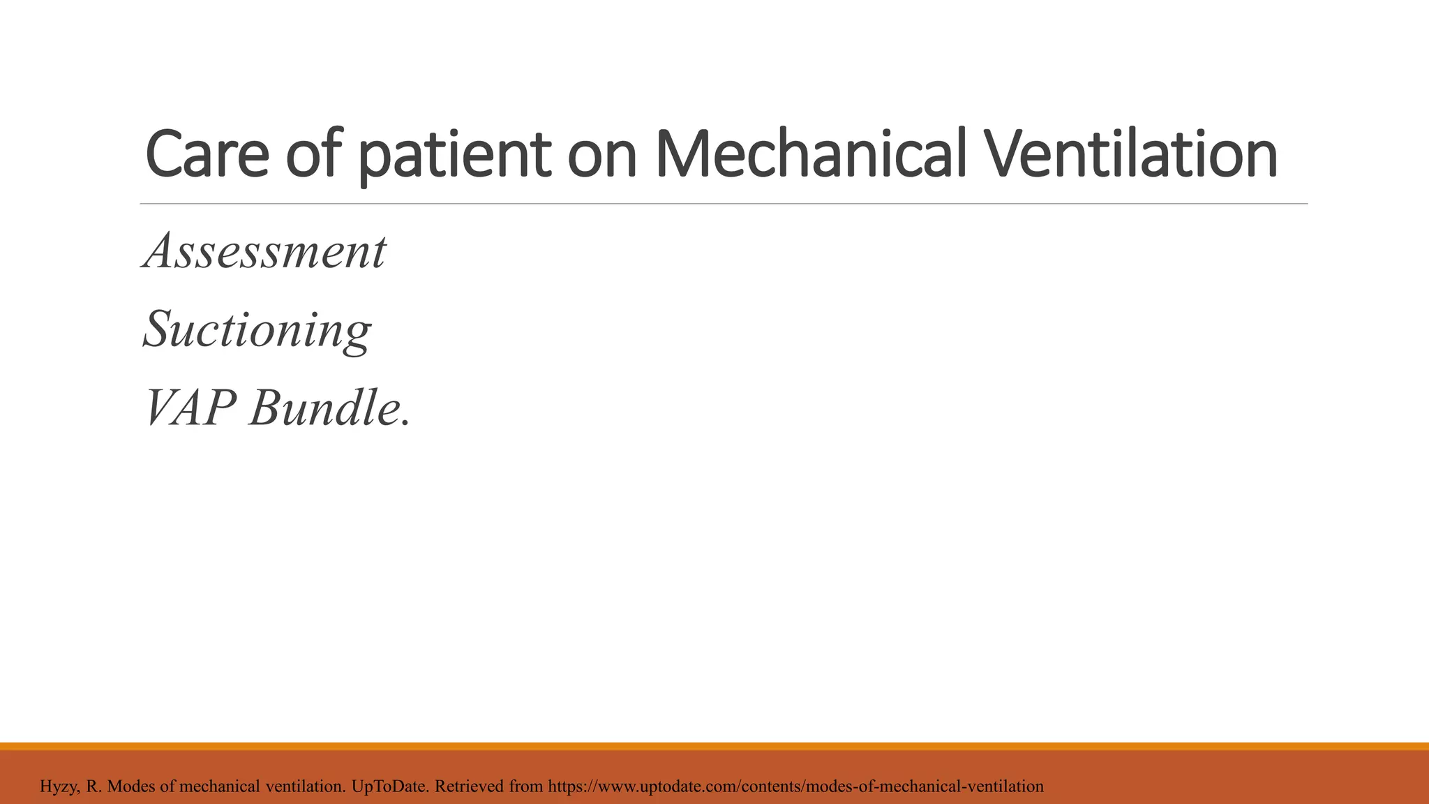 Care of patient on Mechanical Ventilation
Assessment
Suctioning
VAP Bundle.
Hyzy, R. Modes of mechanical ventilation. UpToDate. Retrieved from https://www.uptodate.com/contents/modes-of-mechanical-ventilation
 