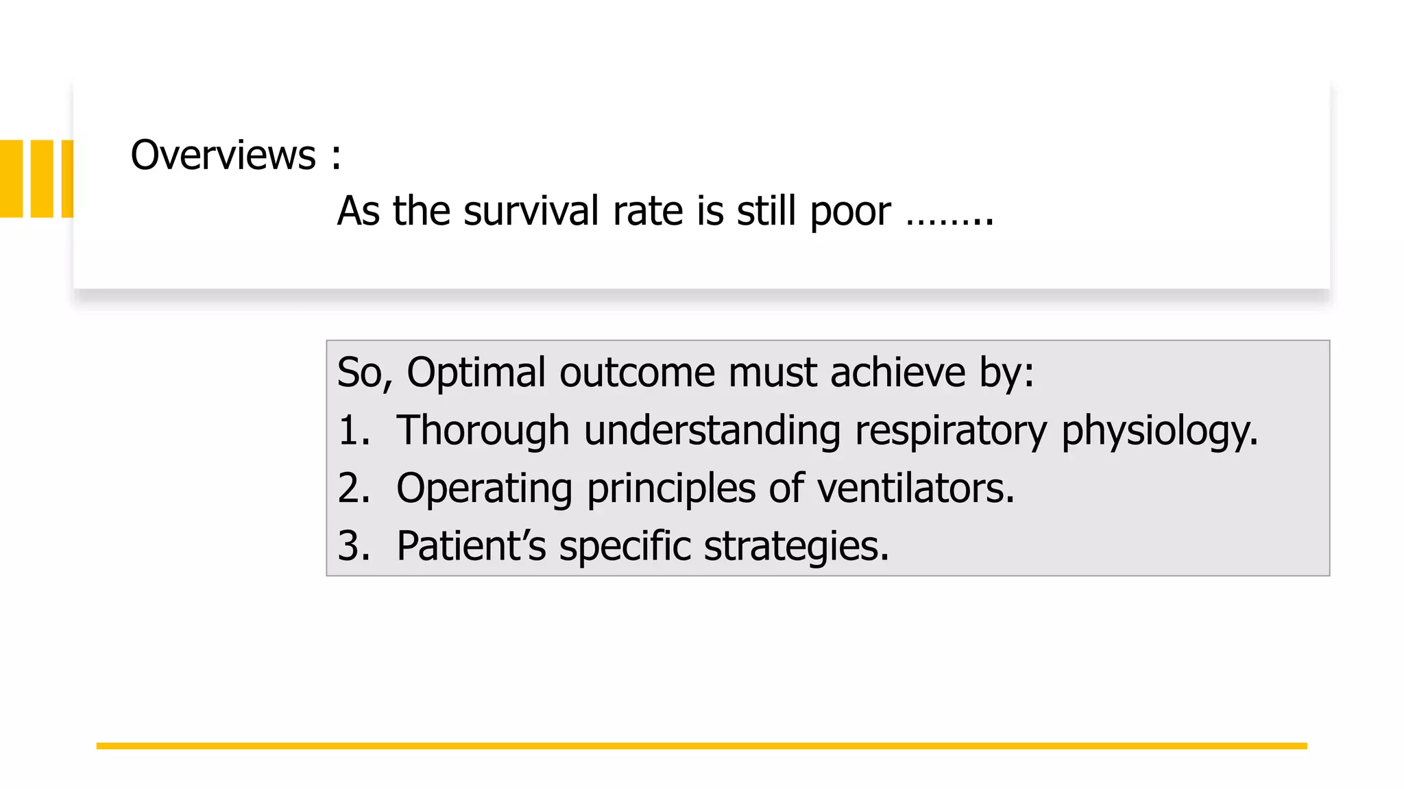 Overviews :
As the survival rate is still poor ……..
So, Optimal outcome must achieve by:
1. Thorough understanding respiratory physiology.
2. Operating principles of ventilators.
3. Patient’s specific strategies.
 