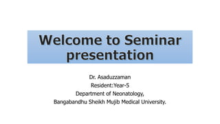 Dr. Asaduzzaman
Resident:Year-5
Department of Neonatology,
Bangabandhu Sheikh Mujib Medical University.
 