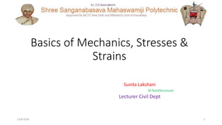 Basics of Mechanics, Stresses &
Strains
Sunita Lakshani
M Tech(Structure)
Lecturer Civil Dept
12/8/2018 1
 