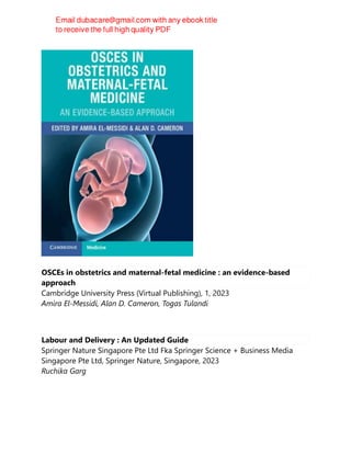 OSCEs in obstetrics and maternal-fetal medicine : an evidence-based
approach
Cambridge University Press (Virtual Publishing), 1, 2023
Amira El-Messidi, Alan D. Cameron, Togas Tulandi
Labour and Delivery : An Updated Guide
Springer Nature Singapore Pte Ltd Fka Springer Science + Business Media
Singapore Pte Ltd, Springer Nature, Singapore, 2023
Ruchika Garg
 