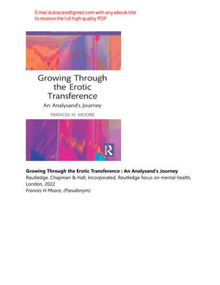 Growing Through the Erotic Transference : An Analysand's Journey
Routledge, Chapman & Hall, Incorporated, Routledge focus on mental health,
London, 2022
Frances H Moore, (Pseudonym)
 