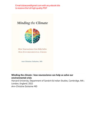 Minding the climate : how neuroscience can help us solve our
environmental crisis
Harvard University, Department of Sanskrit & Indian Studies, Cambridge, MA ;
London, England, 2022
Ann-Christine Duhaime MD
 