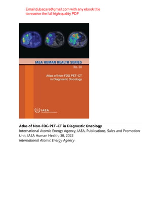Atlas of Non-FDG PET–CT in Diagnostic Oncology
International Atomic Energy Agency, IAEA, Publications, Sales and Promotion
Unit, IAEA Human Health, 38, 2022
International Atomic Energy Agency
 