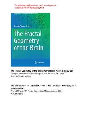 The Fractal Geometry of the Brain (Advances in Neurobiology, 36)
Springer International Publishing AG, 2nd ed. 2024, FR, 2024
Antonio Di Ieva (editor)
The Brain Abstracted : Simplification in the History and Philosophy of
Neuroscience
The MIT Press, MIT Press, Cambridge, Massachusetts, 2024
M. Chirimuuta
 