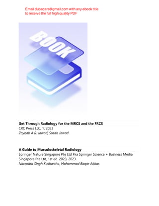 Get Through Radiology for the MRCS and the FRCS
CRC Press LLC, 1, 2023
Zaynab A R. Jawad; Susan Jawad
A Guide to Musculoskeletal Radiology
Springer Nature Singapore Pte Ltd Fka Springer Science + Business Media
Singapore Pte Ltd, 1st ed. 2023, 2023
Narendra Singh Kushwaha, Mohammad Baqar Abbas
 