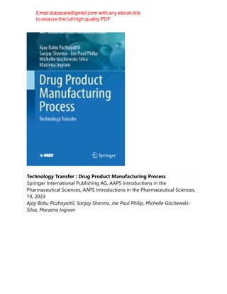 Technology Transfer : Drug Product Manufacturing Process
Springer International Publishing AG, AAPS Introductions in the
Pharmaceutical Sciences, AAPS Introductions in the Pharmaceutical Sciences,
10, 2023
Ajay Babu Pazhayattil, Sanjay Sharma, Joe Paul Philip, Michelle Gischewski-
Silva, Marzena Ingram
 