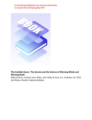 The Invisible Game : The Secrets and the Science of Winning Minds and
Winning Deals
Wiley & Sons, Limited, John; Wiley, John Wiley & Sons, Inc., Hoboken, NJ, 2022
Kai-Markus Mueller; Gabriele Rehbock
 