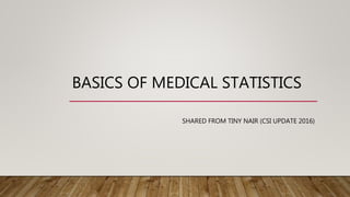 BASICS OF MEDICAL STATISTICS
SHARED FROM TINY NAIR (CSI UPDATE 2016)
 