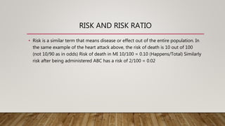 RISK AND RISK RATIO
• Risk is a similar term that means disease or effect out of the entire population. In
the same exampl...