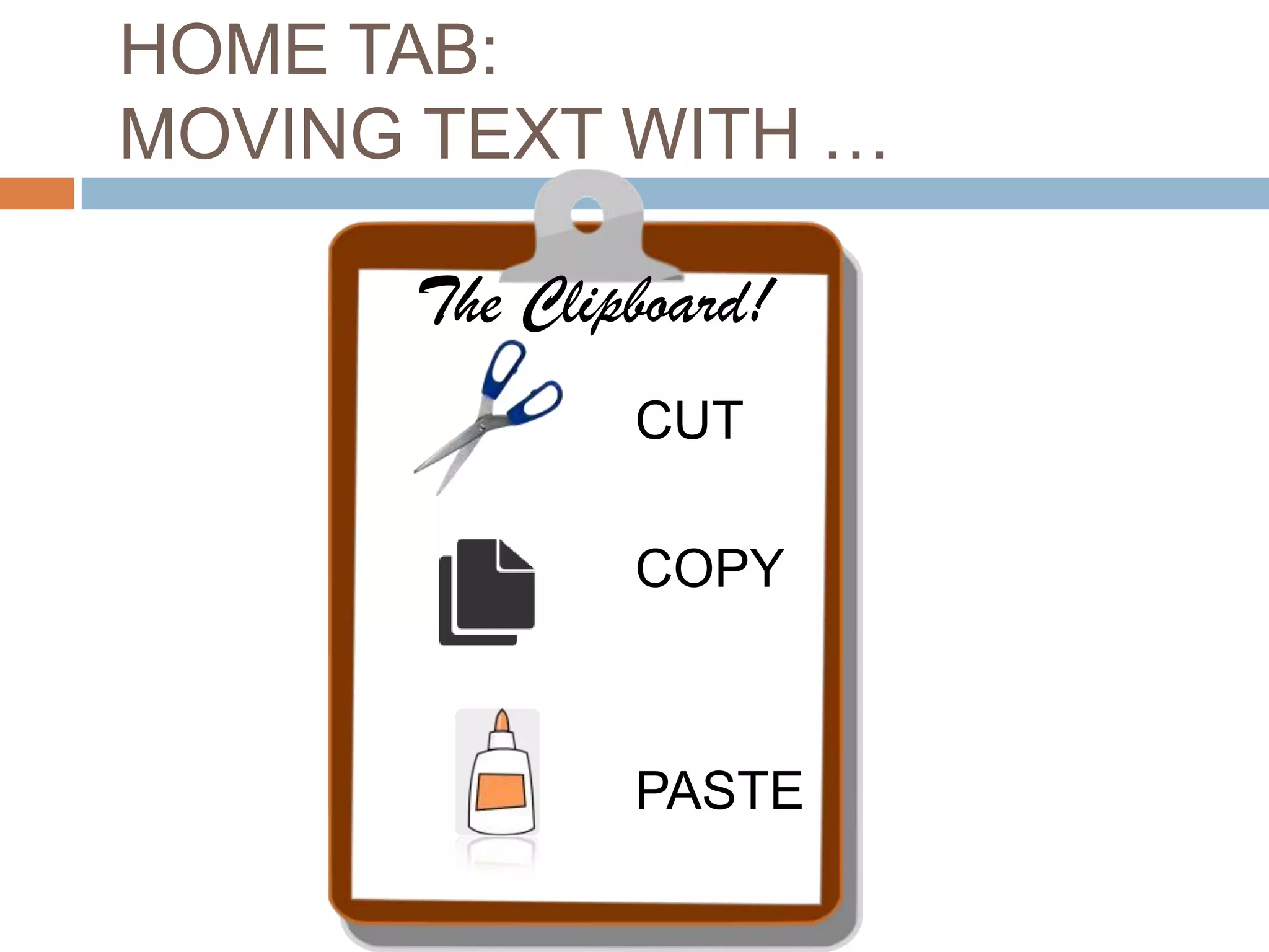 HOME TAB:
MOVING TEXT WITH …

The Clipboard!
CUT

COPY

PASTE

 