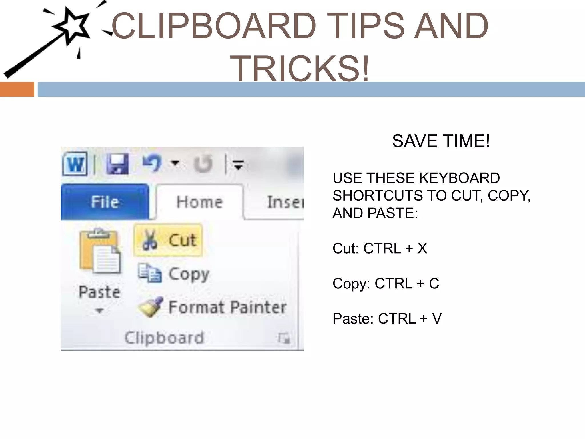 CLIPBOARD TIPS AND
TRICKS!
SAVE TIME!
USE THESE KEYBOARD
SHORTCUTS TO CUT, COPY,
AND PASTE:

Cut: CTRL + X
Copy: CTRL + C
Paste: CTRL + V

 