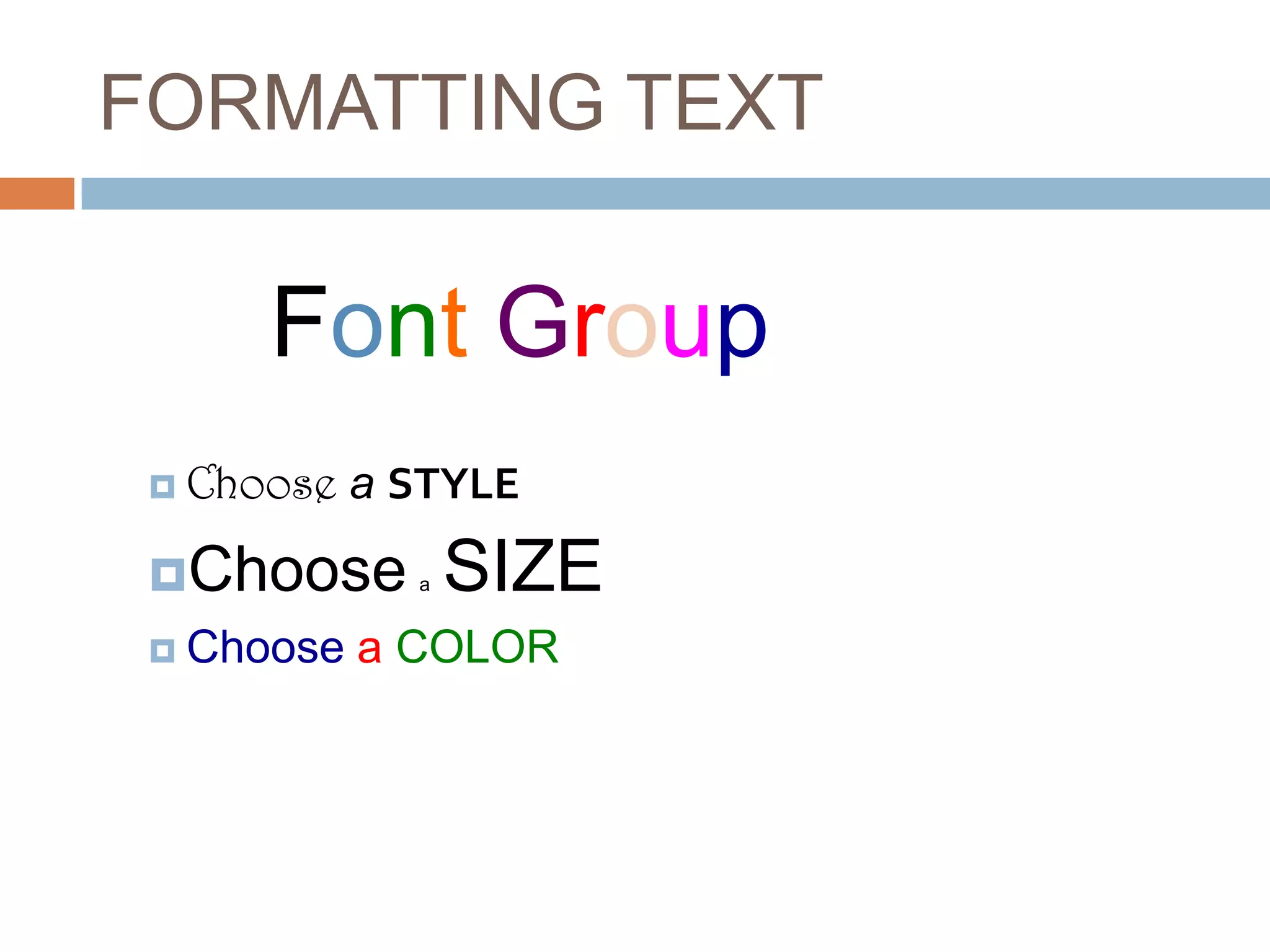 FORMATTING TEXT

Font Group
 Choose

a STYLE

Choose a
 Choose

SIZE

a COLOR

 
