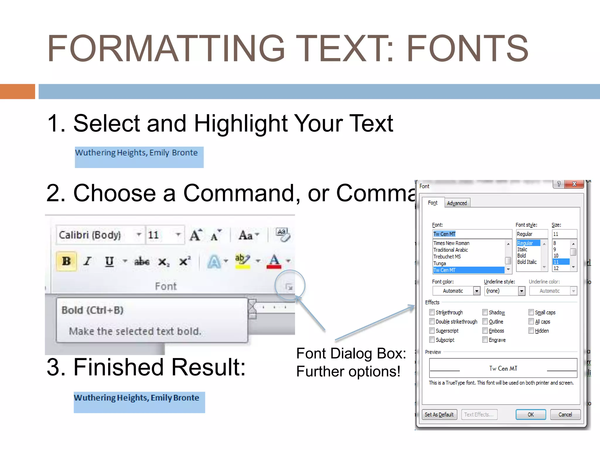 FORMATTING TEXT: FONTS
1. Select and Highlight Your Text
2. Choose a Command, or Commands

3. Finished Result:

Font Dialog Box:
Further options!

 