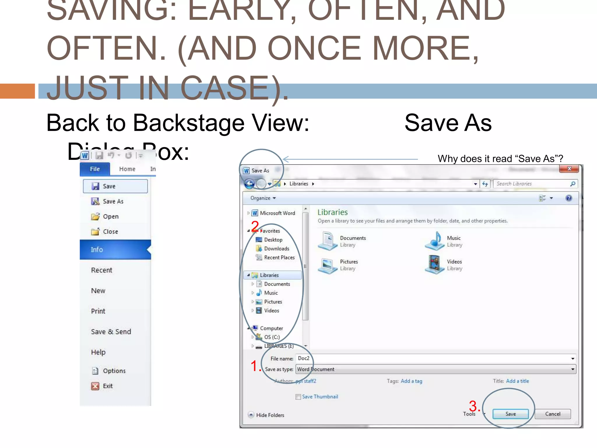 SAVING: EARLY, OFTEN, AND
OFTEN. (AND ONCE MORE,
JUST IN CASE).
Back to Backstage View:
Dialog Box:

Save As
Why does it read “Save As”?

2.

1.
3.

 