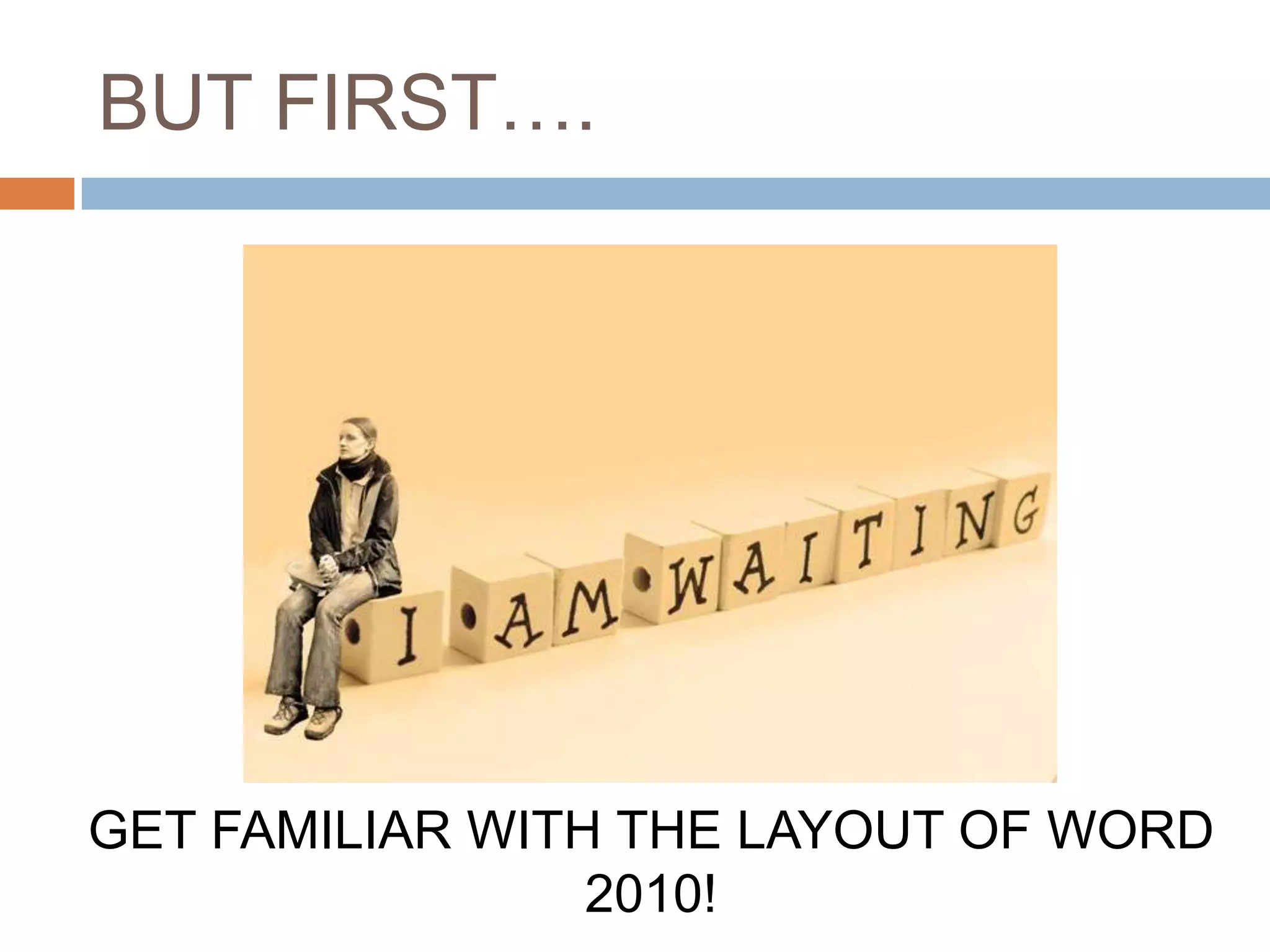 BUT FIRST….

GET FAMILIAR WITH THE LAYOUT OF WORD
2010!

 