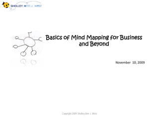 Basics of Mind Mapping for Business
            and Beyond


                                          November 10, 2009




     Copyright 2009 Shelley-Ann J. West
 