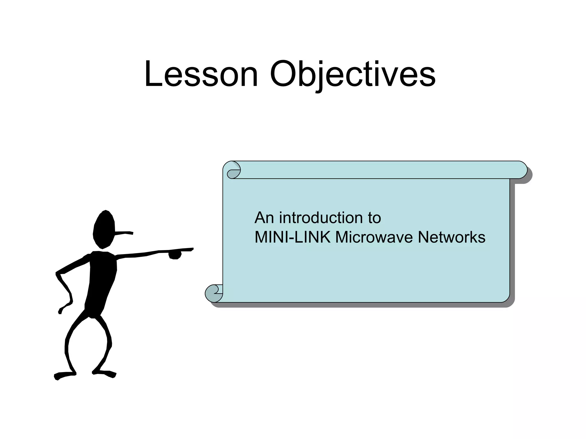 Lesson Objectives An introduction to MINI-LINK Microwave Networks 