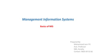 Management Information Systems
Basics of MIS
Prepared By:
Mohammed Jasir PV
Asst. Professor
NBS, Koratty
Contact: 9605 69 32 66
 